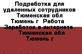 Подработка для удаленных сотрудников - Тюменская обл., Тюмень г. Работа » Заработок в интернете   . Тюменская обл.,Тюмень г.